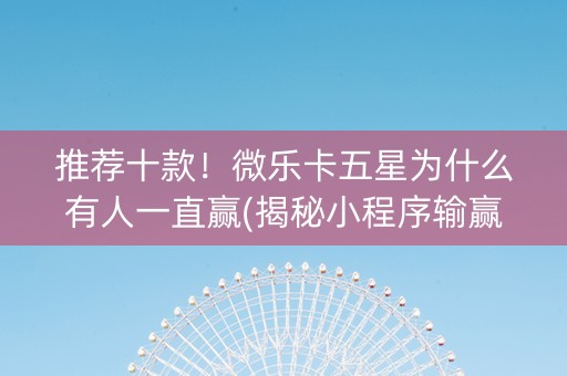 推荐十款！微乐卡五星为什么有人一直赢(揭秘小程序输赢规律)