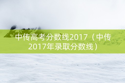 中传高考分数线2017（中传2017年录取分数线）
