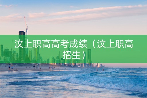 汶上职高高考成绩（汶上职高招生）