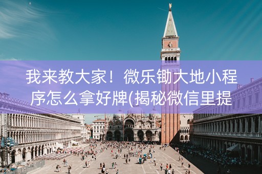 我来教大家！微乐锄大地小程序怎么拿好牌(揭秘微信里提高胜率)