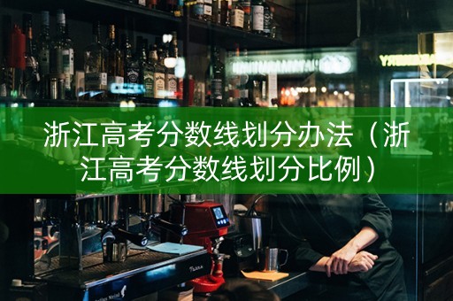 浙江高考分数线划分办法（浙江高考分数线划分比例）