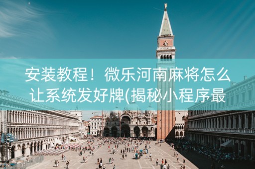 安装教程！微乐河南麻将怎么让系统发好牌(揭秘小程序最新神器下载)
