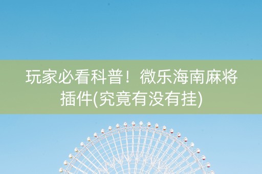 玩家必看科普！微乐海南麻将插件(究竟有没有挂)