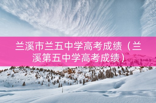 兰溪市兰五中学高考成绩（兰溪第五中学高考成绩）