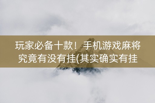 玩家必备十款！手机游戏麻将究竟有没有挂(其实确实有挂)