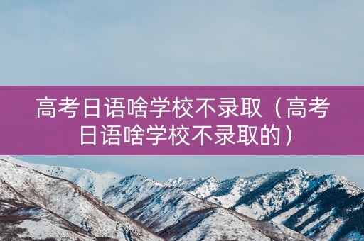 高考日语啥学校不录取（高考日语啥学校不录取的）