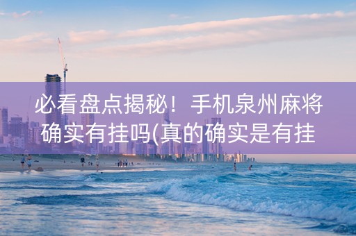 必看盘点揭秘！手机泉州麻将确实有挂吗(真的确实是有挂)