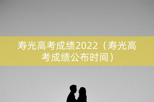 寿光高考成绩2022（寿光高考成绩公布时间）