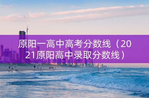 原阳一高中高考分数线（2021原阳高中录取分数线）