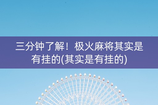 三分钟了解！极火麻将其实是有挂的(其实是有挂的)