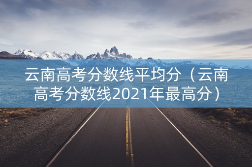 云南高考分数线平均分（云南高考分数线2021年最高分）