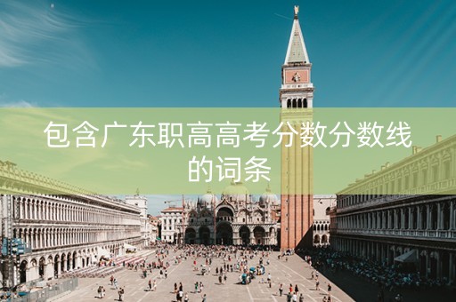 包含广东职高高考分数分数线的词条