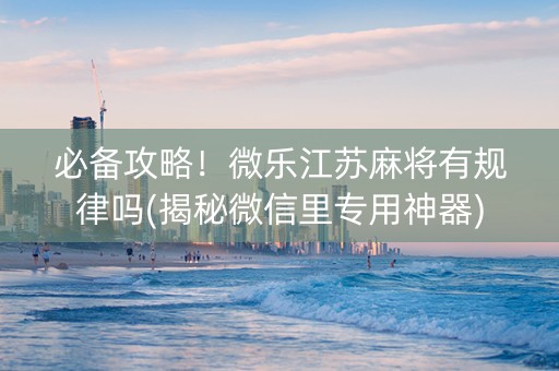 必备攻略！微乐江苏麻将有规律吗(揭秘微信里专用神器)