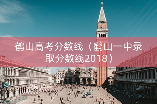 鹤山高考分数线（鹤山一中录取分数线2018）