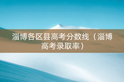 淄博各区县高考分数线（淄博高考录取率）