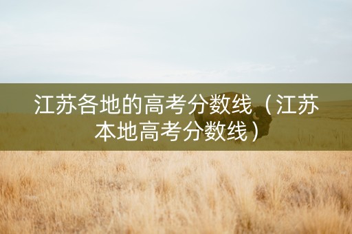 江苏各地的高考分数线（江苏本地高考分数线）