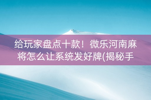 给玩家盘点十款！微乐河南麻将怎么让系统发好牌(揭秘手机上提高胜率)