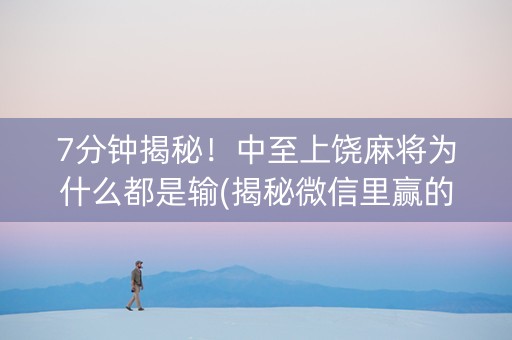 7分钟揭秘！中至上饶麻将为什么都是输(揭秘微信里赢的秘诀)