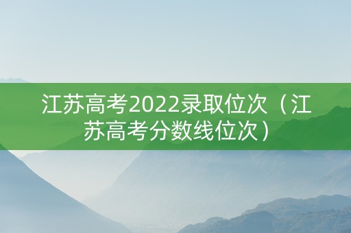 江苏高考2022录取位次（江苏高考分数线位次）