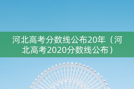 河北高考分数线公布20年（河北高考2020分数线公布）