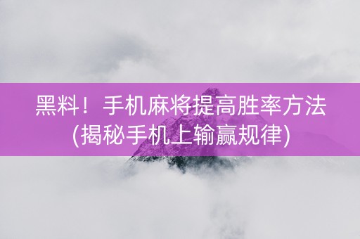 黑料！手机麻将提高胜率方法(揭秘手机上输赢规律)