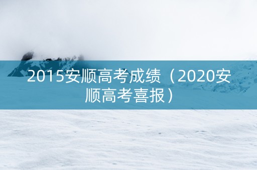 2015安顺高考成绩（2020安顺高考喜报）