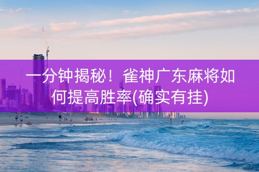 一分钟揭秘！雀神广东麻将如何提高胜率(确实有挂)