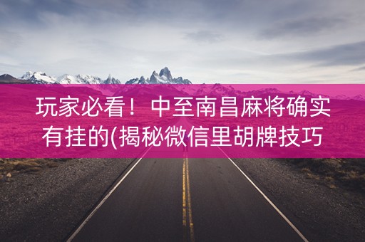 玩家必看！中至南昌麻将确实有挂的(揭秘微信里胡牌技巧)
