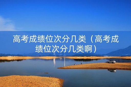 高考成绩位次分几类（高考成绩位次分几类啊）