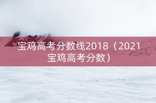 宝鸡高考分数线2018（2021宝鸡高考分数）