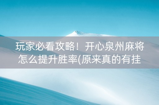 玩家必看攻略！开心泉州麻将怎么提升胜率(原来真的有挂呢)