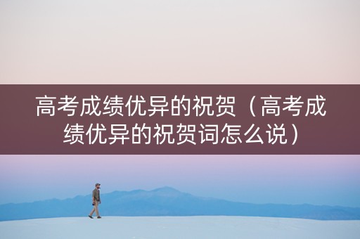 高考成绩优异的祝贺（高考成绩优异的祝贺词怎么说）