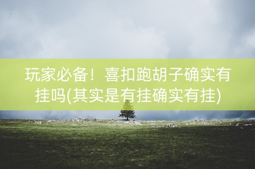 玩家必备！喜扣跑胡子确实有挂吗(其实是有挂确实有挂)
