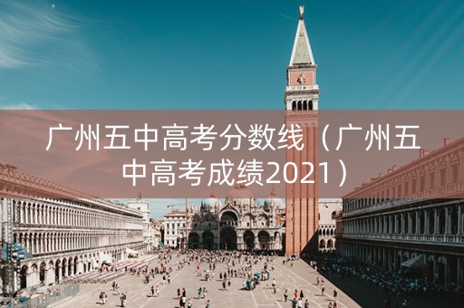 广州五中高考分数线（广州五中高考成绩2021）