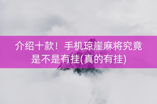 介绍十款！手机琼崖麻将究竟是不是有挂(真的有挂)
