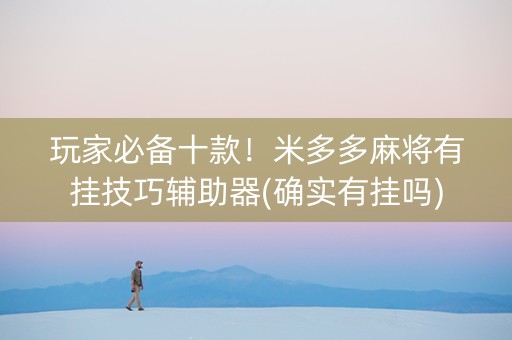 玩家必备十款！米多多麻将有挂技巧辅助器(确实有挂吗)