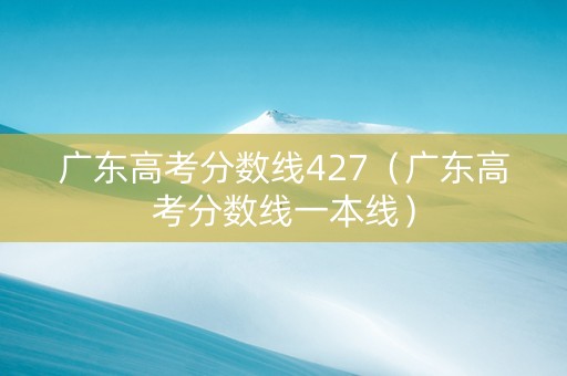 广东高考分数线427（广东高考分数线一本线）