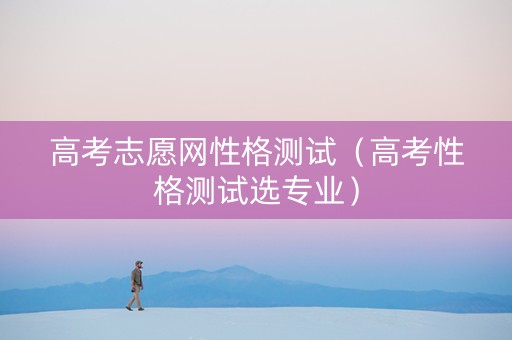 高考志愿网性格测试（高考性格测试选专业）