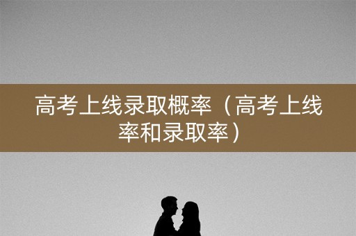 高考上线录取概率（高考上线率和录取率）