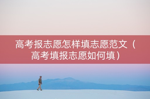 高考报志愿怎样填志愿范文（高考填报志愿如何填）