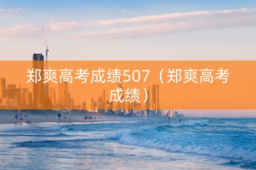 郑爽高考成绩507（郑爽高考成绩）