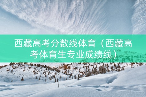 西藏高考分数线体育（西藏高考体育生专业成绩线）