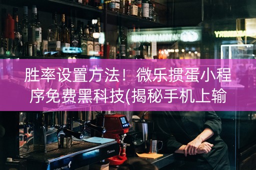 胜率设置方法！微乐掼蛋小程序免费黑科技(揭秘手机上输赢规律)