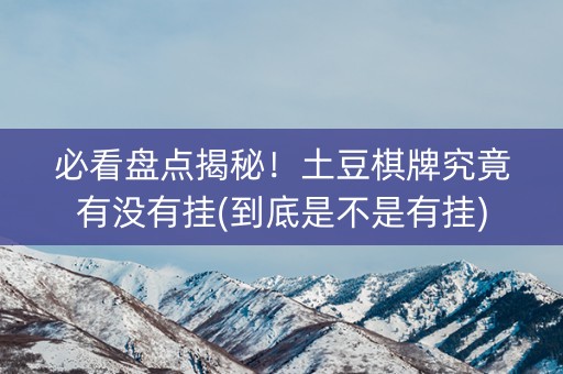 必看盘点揭秘！土豆棋牌究竟有没有挂(到底是不是有挂)