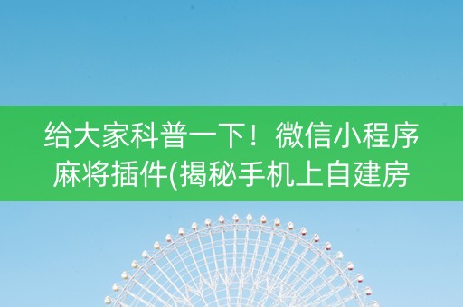 给大家科普一下！微信小程序麻将插件(揭秘手机上自建房怎么赢)