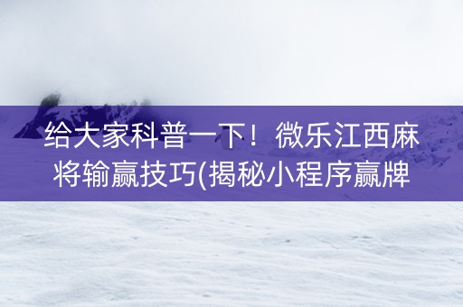 给大家科普一下！微乐江西麻将输赢技巧(揭秘小程序赢牌技巧)