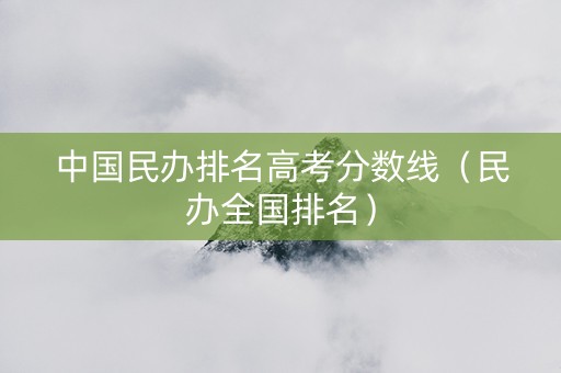 中国民办排名高考分数线（民办全国排名）