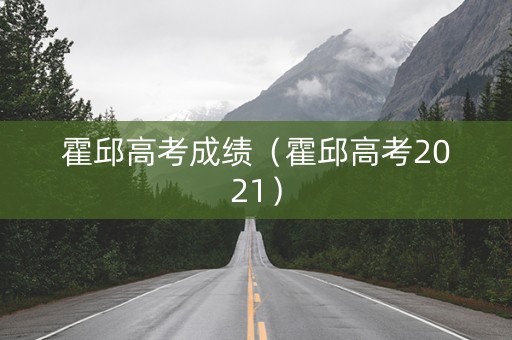 霍邱高考成绩（霍邱高考2021）