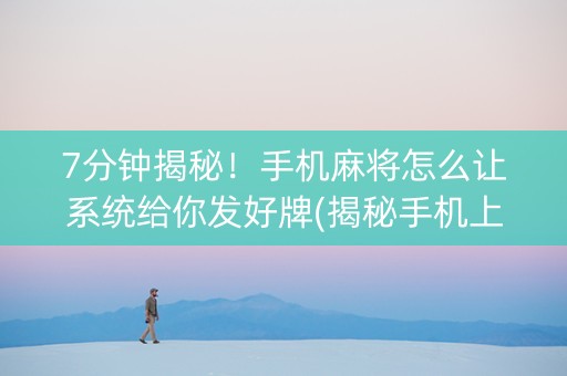 7分钟揭秘！手机麻将怎么让系统给你发好牌(揭秘手机上攻略插件)