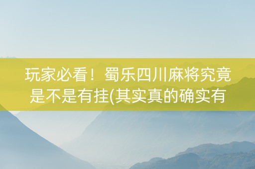 玩家必看！蜀乐四川麻将究竟是不是有挂(其实真的确实有挂)